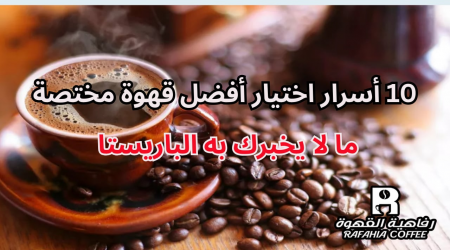 10 أسرار اختيار أفضل قهوة مختصة: ما لا يخبرك به الباريستا